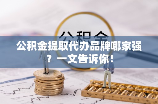 敦化公积金提取代办品牌哪家强？一文告诉你！