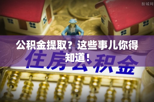 敦化公积金提取？这些事儿你得知道！