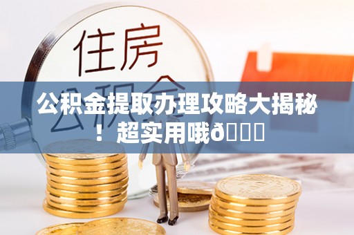 敦化公积金提取办理攻略大揭秘！超实用哦😉