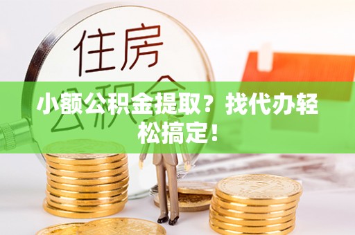 敦化小额公积金提取？找代办轻松搞定！