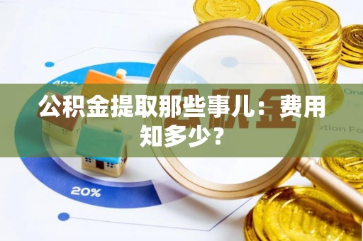敦化公积金提取那些事儿：费用知多少？