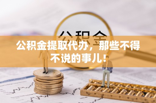 敦化公积金提取代办，那些不得不说的事儿！