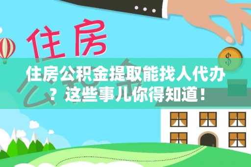 敦化住房公积金提取能找人代办？这些事儿你得知道！