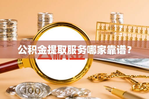 敦化公积金提取服务哪家靠谱？