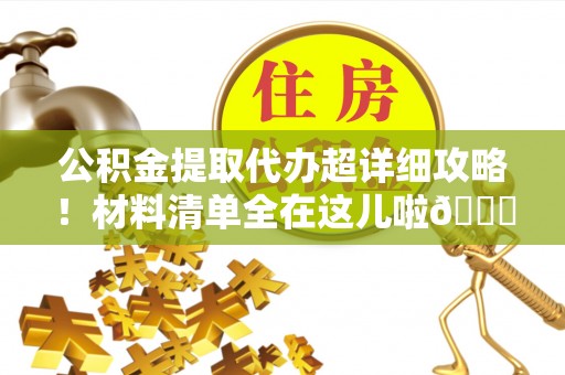 敦化公积金提取代办超详细攻略！材料清单全在这儿啦😎