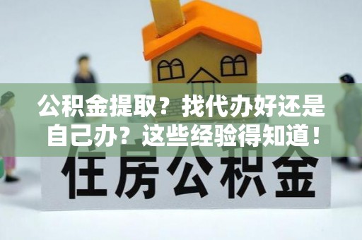 敦化公积金提取？找代办好还是自己办？这些经验得知道！