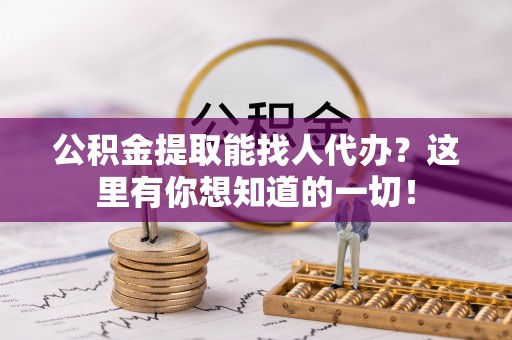 敦化公积金提取能找人代办？这里有你想知道的一切！