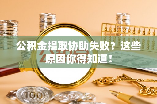敦化公积金提取协助失败？这些原因你得知道！