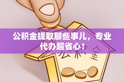 敦化公积金提取那些事儿，专业代办超省心！