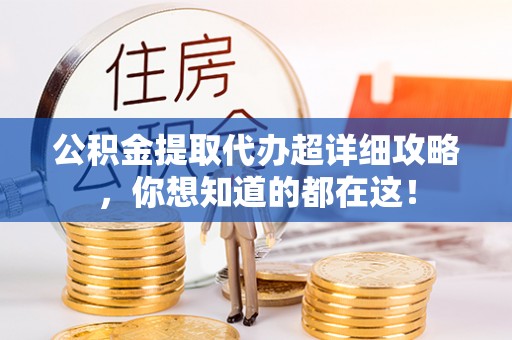 敦化公积金提取代办超详细攻略，你想知道的都在这！