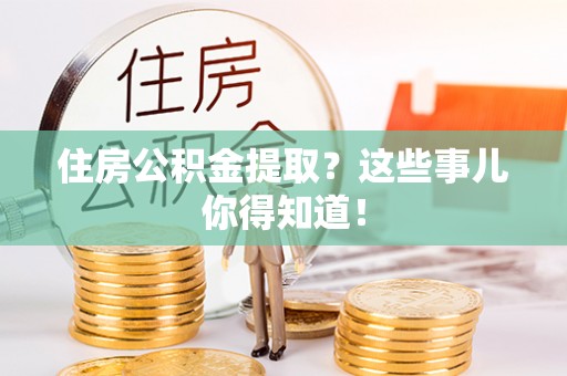 敦化住房公积金提取？这些事儿你得知道！