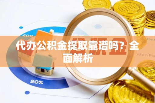 敦化代办公积金提取靠谱吗？全面解析
