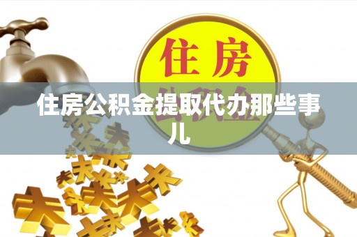 敦化住房公积金提取代办那些事儿
