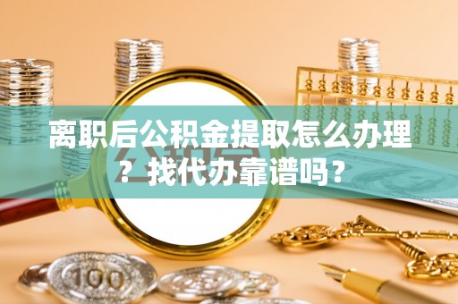 敦化离职后公积金提取怎么办理？找代办靠谱吗？