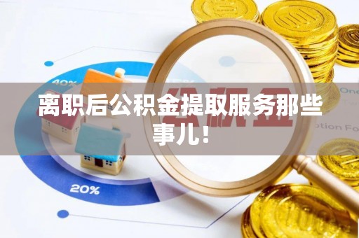 敦化离职后公积金提取服务那些事儿！