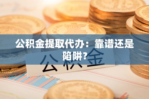 敦化公积金提取代办：靠谱还是陷阱？