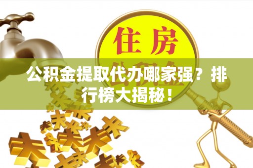 敦化公积金提取代办哪家强？排行榜大揭秘！
