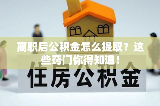 敦化离职后公积金怎么提取？这些窍门你得知道！