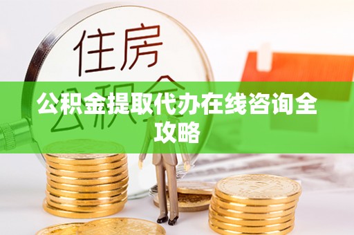 敦化公积金提取代办在线咨询全攻略