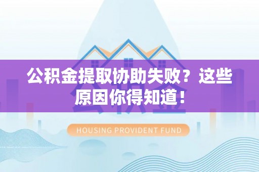 敦化公积金提取协助失败？这些原因你得知道！