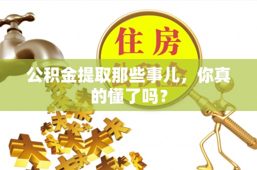 敦化公积金提取那些事儿，你真的懂了吗？