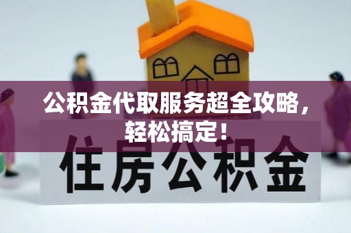 敦化公积金代取服务超全攻略，轻松搞定！