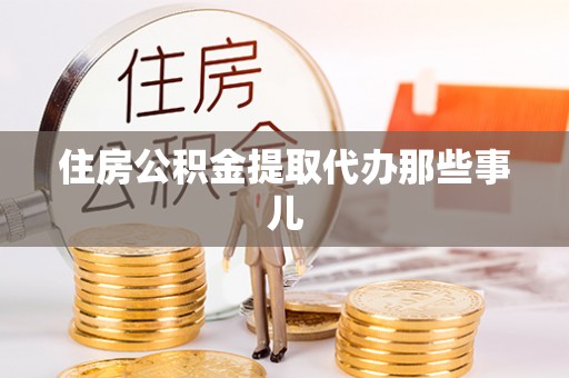 敦化住房公积金提取代办那些事儿