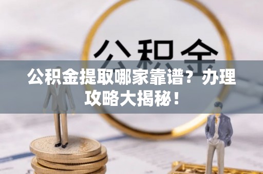敦化公积金提取哪家靠谱？办理攻略大揭秘！