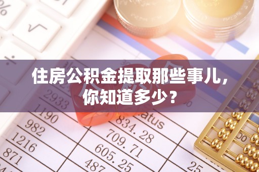 敦化住房公积金提取那些事儿，你知道多少？