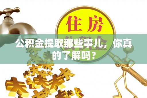 敦化公积金提取那些事儿，你真的了解吗？