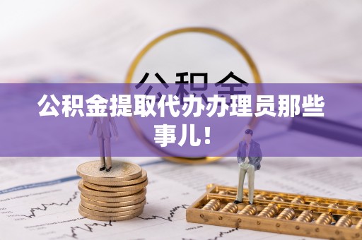 敦化公积金提取代办办理员那些事儿！