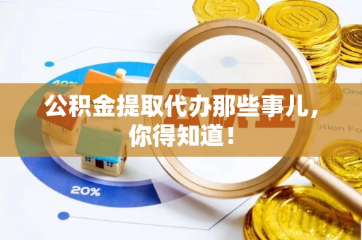 敦化公积金提取代办那些事儿，你得知道！