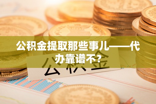 敦化公积金提取那些事儿——代办靠谱不？