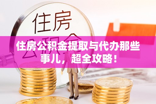 敦化住房公积金提取与代办那些事儿，超全攻略！