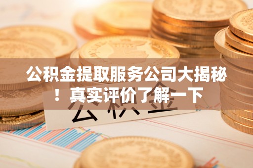 敦化公积金提取服务公司大揭秘！真实评价了解一下