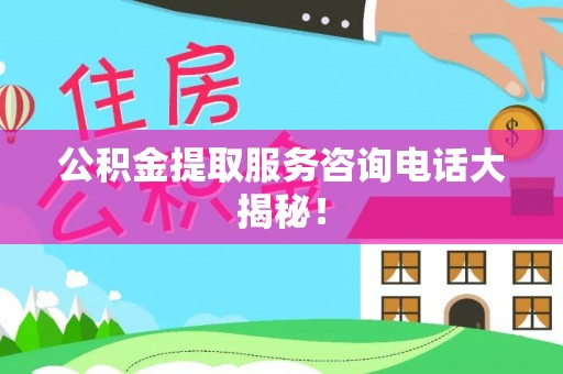 敦化公积金提取服务咨询电话大揭秘！