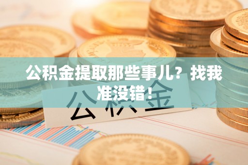 敦化公积金提取那些事儿？找我准没错！