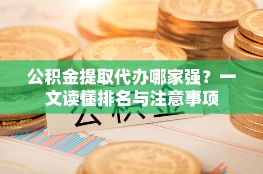 敦化公积金提取代办哪家强？一文读懂排名与注意事项