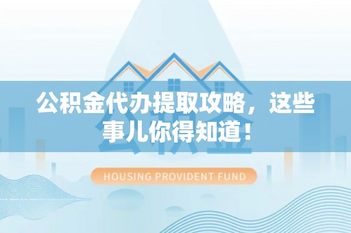 敦化公积金代办提取攻略，这些事儿你得知道！