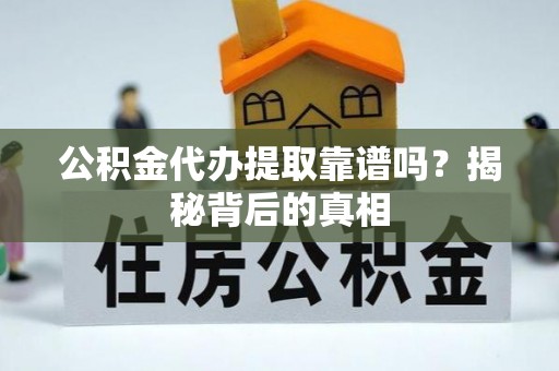 敦化公积金代办提取靠谱吗？揭秘背后的真相