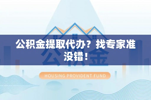 敦化公积金提取代办？找专家准没错！