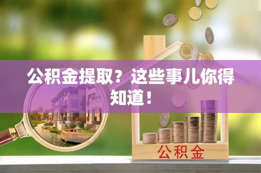 敦化公积金提取？这些事儿你得知道！