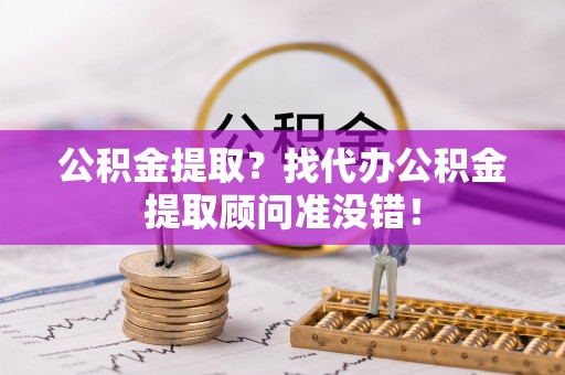 敦化公积金提取？找代办公积金提取顾问准没错！