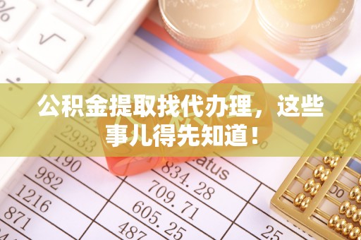 敦化公积金提取找代办理，这些事儿得先知道！