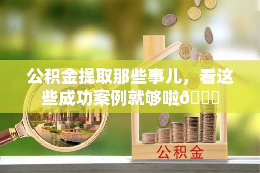 敦化公积金提取那些事儿，看这些成功案例就够啦😎
