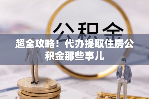 敦化超全攻略！代办提取住房公积金那些事儿