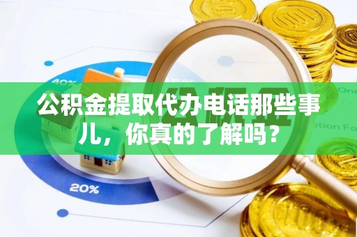敦化公积金提取代办电话那些事儿，你真的了解吗？