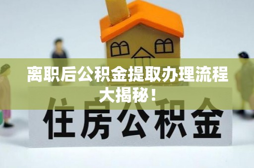 敦化离职后公积金提取办理流程大揭秘！