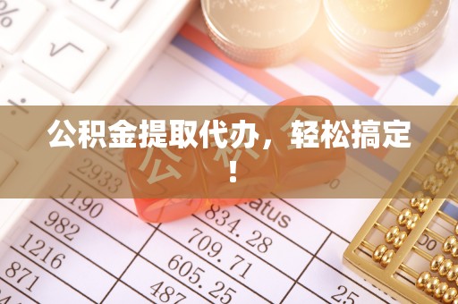 敦化公积金提取代办，轻松搞定！