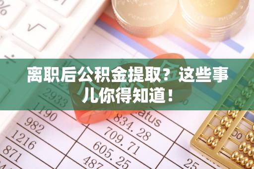 敦化离职后公积金提取？这些事儿你得知道！